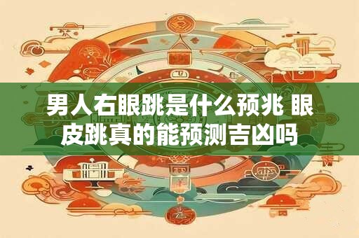 男人右眼跳是什么预兆 眼皮跳真的能预测吉凶吗