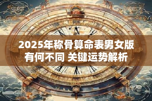2025年称骨算命表男女版有何不同 关键运势解析