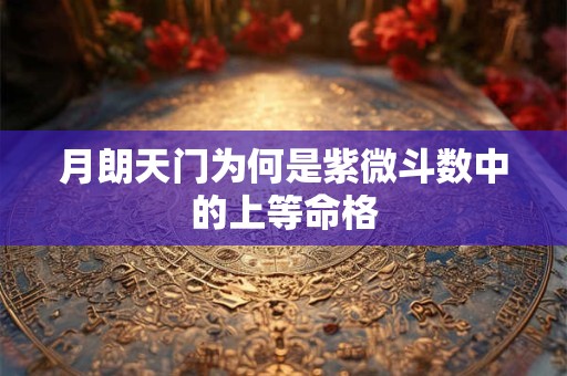 月朗天门为何是紫微斗数中的上等命格