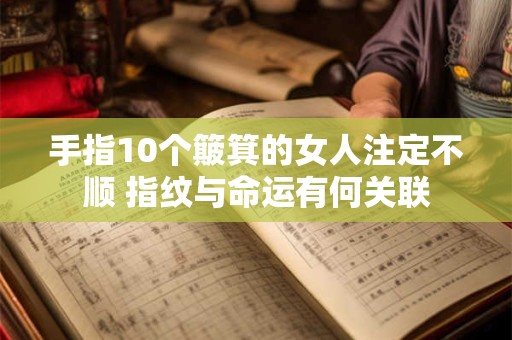 手指10个簸箕的女人注定不顺 指纹与命运有何关联