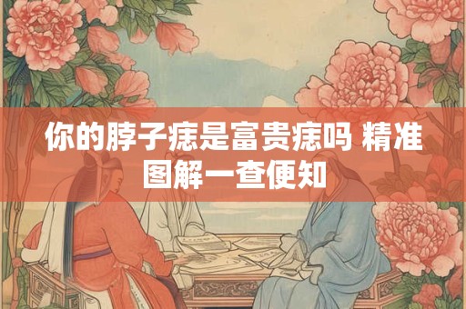 你的脖子痣是富贵痣吗 精准图解一查便知