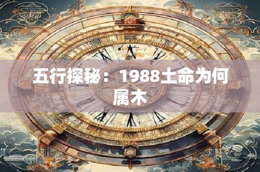五行探秘:1988土命为何属木 五行探秘:1988土命为何属木