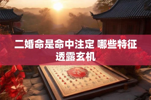 二婚命是命中注定 哪些特征透露玄机