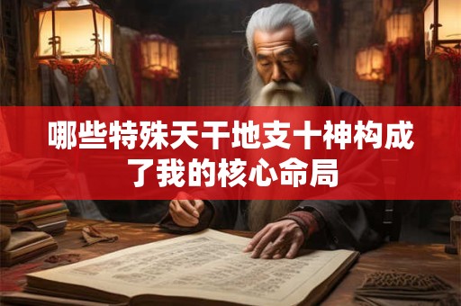 哪些特殊天干地支十神构成了我的核心命局