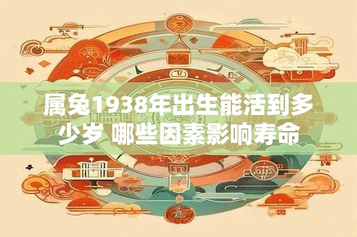 属兔1938年出生能活到多少岁 哪些因素影响寿命
