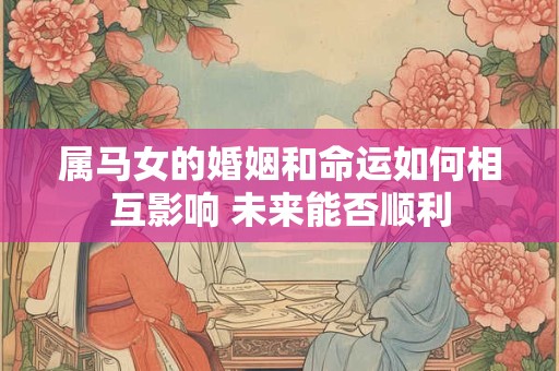 属马女的婚姻和命运如何相互影响 未来能否顺利