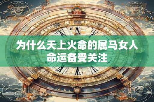 为什么天上火命的属马女人命运备受关注