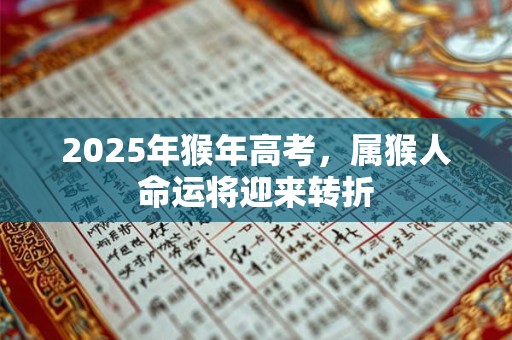 2025年猴年高考，属猴人命运将迎来转折