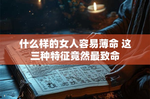 什么样的女人容易薄命 这三种特征竟然最致命