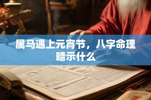 属马遇上元宵节，八字命理暗示什么