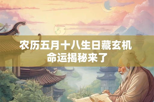 农历五月十八生日藏玄机 命运揭秘来了