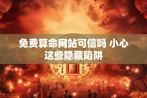 免费算命网站可信吗 小心这些隐藏陷阱