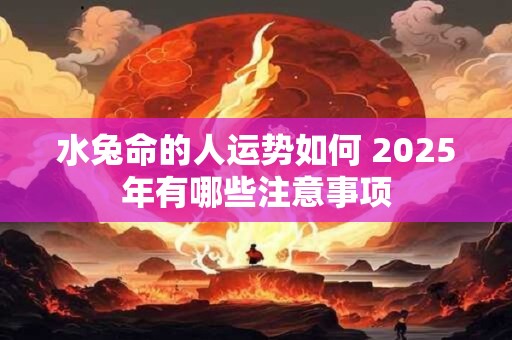水兔命的人运势如何 2025年有哪些注意事项