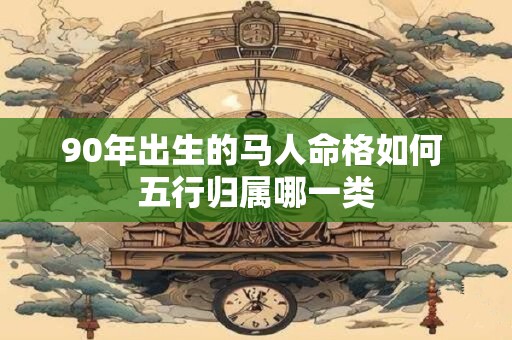 90年出生的马人命格如何 五行归属哪一类