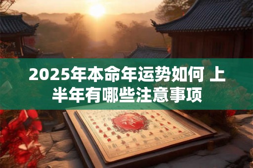 2025年本命年运势如何 上半年有哪些注意事项