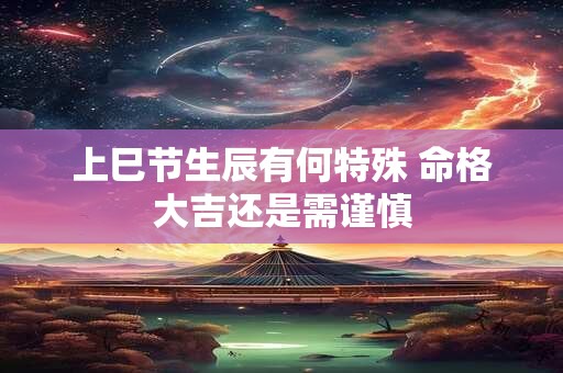 上巳节生辰有何特殊 命格大吉还是需谨慎