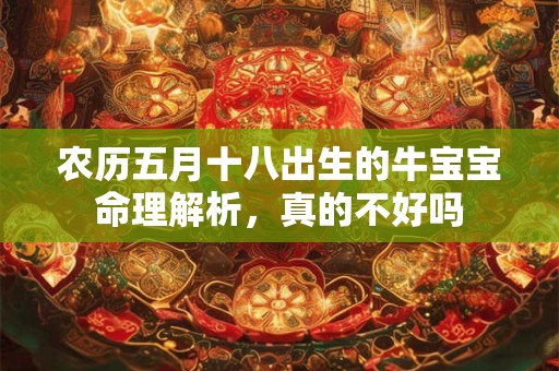 农历五月十八出生的牛宝宝命理解析，真的不好吗