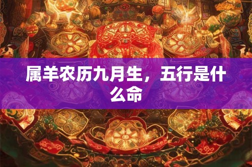 属羊农历九月生，五行是什么命