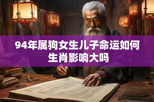 94年属狗女生儿子命运如何 生肖影响大吗