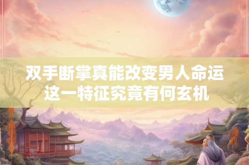 双手断掌真能改变男人命运 这一特征究竟有何玄机