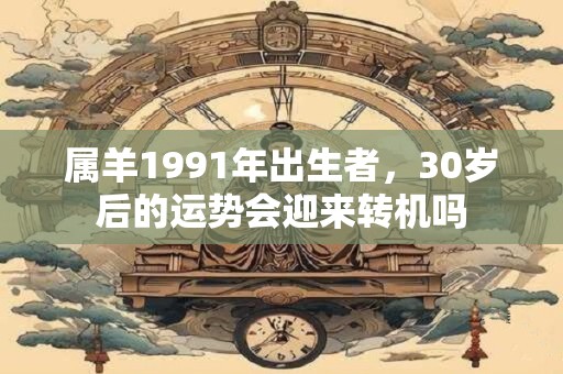 属羊1991年出生者，30岁后的运势会迎来转机吗