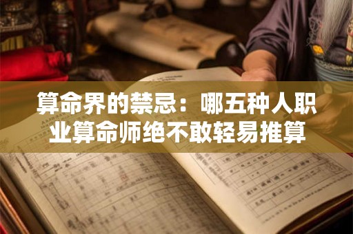 算命界的禁忌：哪五种人职业算命师绝不敢轻易推算