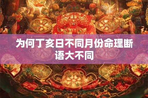 为何丁亥日不同月份命理断语大不同
