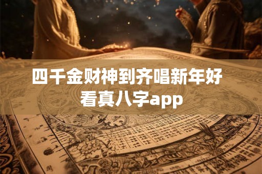 四千金财神到齐唱新年好  看真八字app