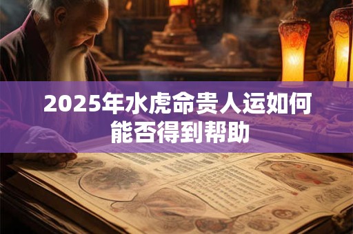 2025年水虎命贵人运如何 能否得到帮助