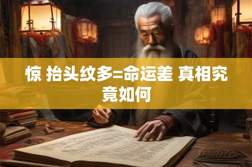 惊 抬头纹多=命运差 真相究竟如何