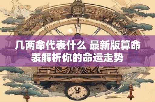 几两命代表什么 最新版算命表解析你的命运走势