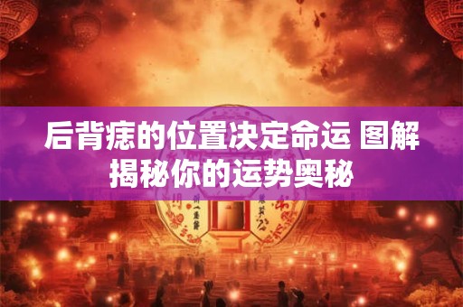 后背痣的位置决定命运 图解揭秘你的运势奥秘