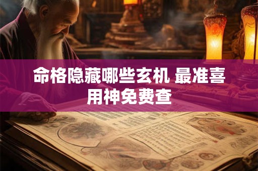 详细阅读:命格隐藏哪些玄机 最准喜用神免费查 命格隐藏哪些玄机 最准喜用神免费查