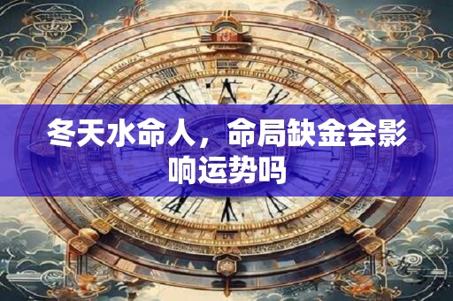 冬天水命人，命局缺金会影响运势吗