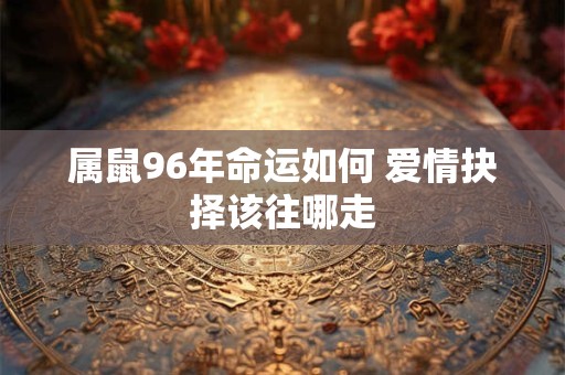 属鼠96年命运如何 爱情抉择该往哪走