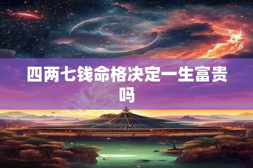 四两七钱命格决定一生富贵吗