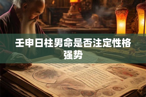 壬申日柱男命是否注定性格强势