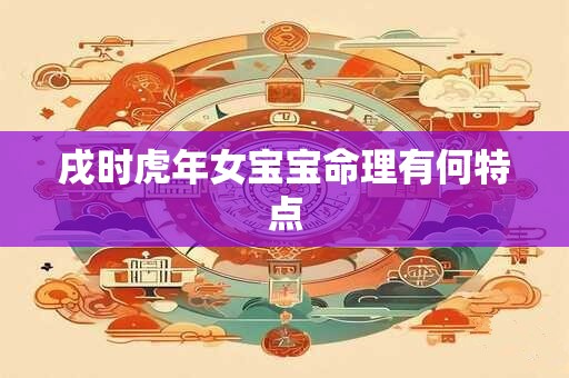戌时虎年女宝宝命理有何特点