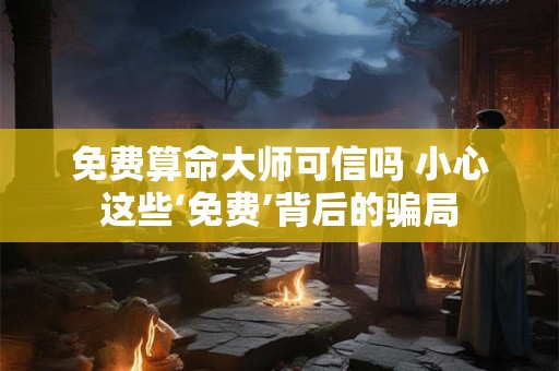 免费算命大师可信吗 小心这些‘免费’背后的骗局
