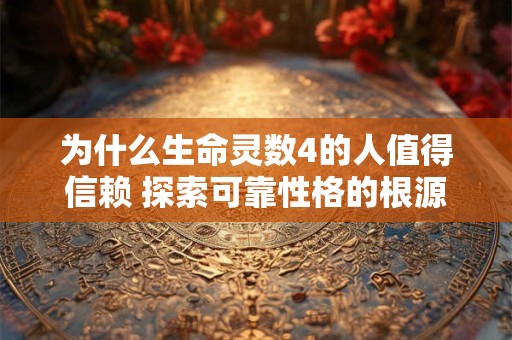 为什么生命灵数4的人值得信赖 探索可靠性格的根源