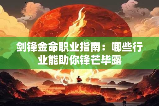 剑锋金命职业指南：哪些行业能助你锋芒毕露