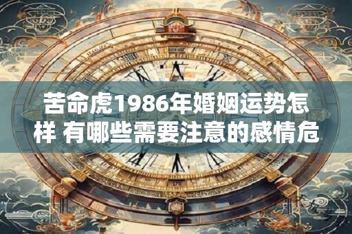 苦命虎1986年婚姻运势怎样 有哪些需要注意的感情危机