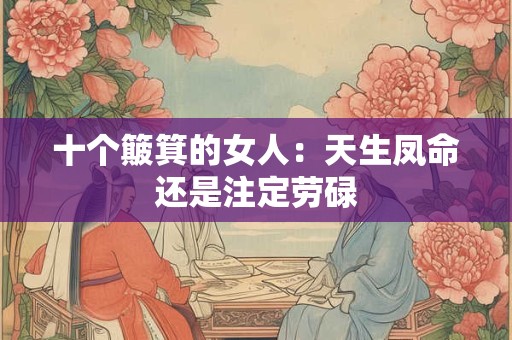 十个簸箕的女人：天生凤命还是注定劳碌