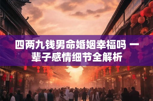 四两九钱男命婚姻幸福吗 一辈子感情细节全解析