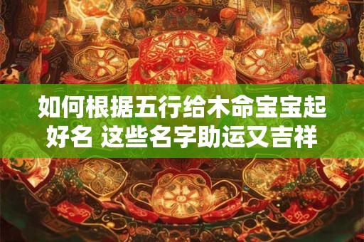如何根据五行给木命宝宝起好名 这些名字助运又吉祥