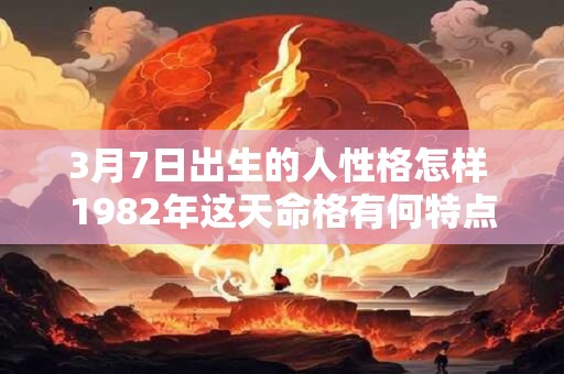 3月7日出生的人性格怎样 1982年这天命格有何特点