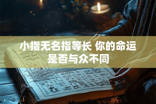 小指无名指等长 你的命运是否与众不同 小指无名指等长 你的命运是否与众不同