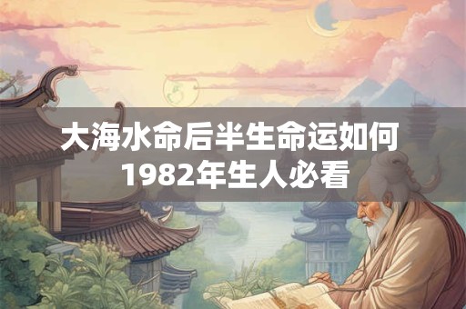 大海水命后半生命运如何 1982年生人必看
