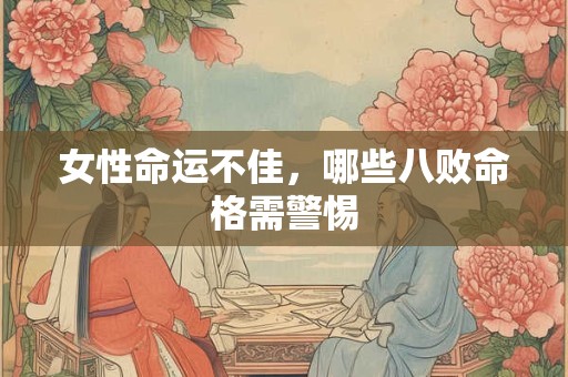 女性命运不佳，哪些八败命格需警惕