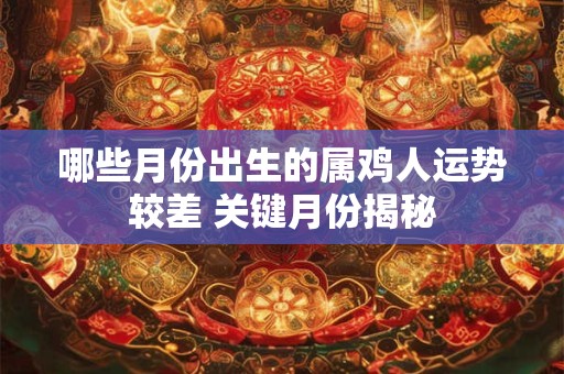 哪些月份出生的属鸡人运势较差 关键月份揭秘